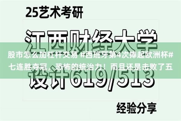 股市怎么加杠杆交易 #西班牙第4次捧起欧洲杯#七连胜夺冠，恐怖的统治力！而且还是击败了五