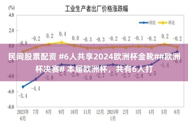 民间股票配资 #6人共享2024欧洲杯金靴##欧洲杯决赛# 本届欧洲杯，共有6人打