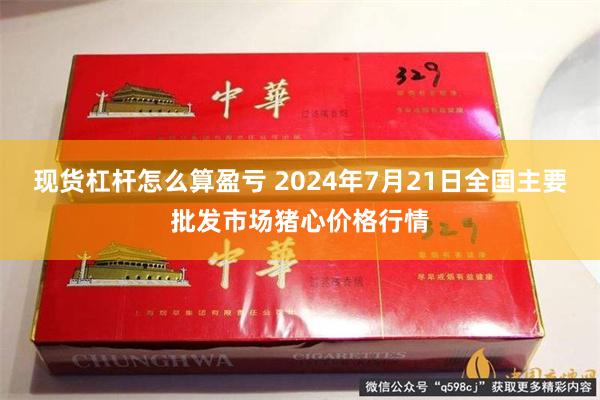 现货杠杆怎么算盈亏 2024年7月21日全国主要批发市场猪心价格行情