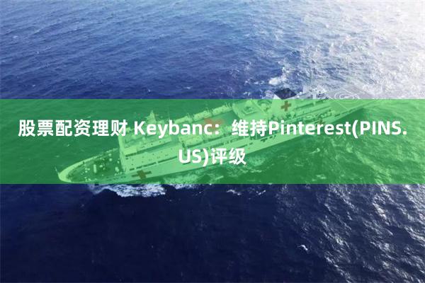 股票配资理财 Keybanc：维持Pinterest(PINS.US)评级