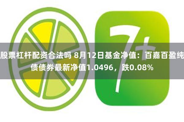 股票杠杆配资合法吗 8月12日基金净值：百嘉百盈纯债债券最新净值1.0496，跌0.08%