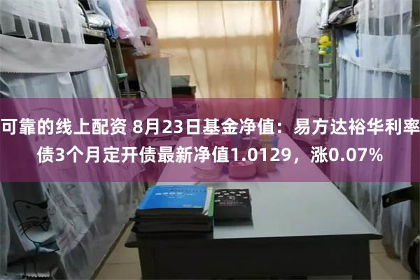 可靠的线上配资 8月23日基金净值：易方达裕华利率债3个月定开债最新净值1.0129，涨0.07%