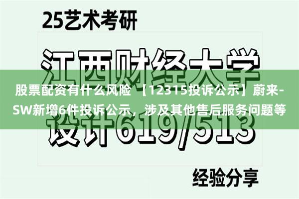 股票配资有什么风险 【12315投诉公示】蔚来-SW新增6件投诉公示，涉及其他售后服务问题等