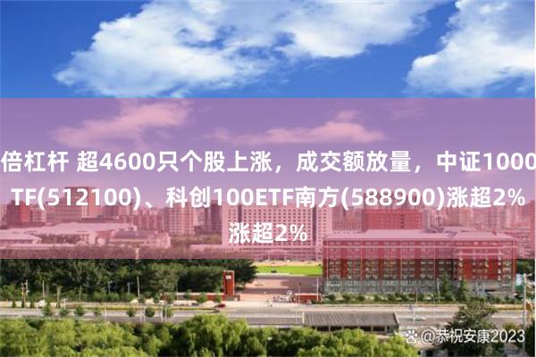 5倍杠杆 超4600只个股上涨，成交额放量，中证1000ETF(512100)、科创100ETF南方(588900)涨超2%