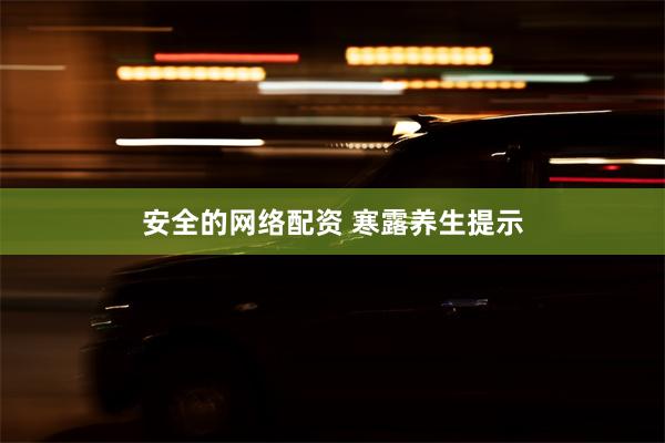 安全的网络配资 寒露养生提示