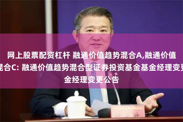 网上股票配资杠杆 融通价值趋势混合A,融通价值趋势混合C: 融通价值趋势混合型证券投资基金基金经理变更公告