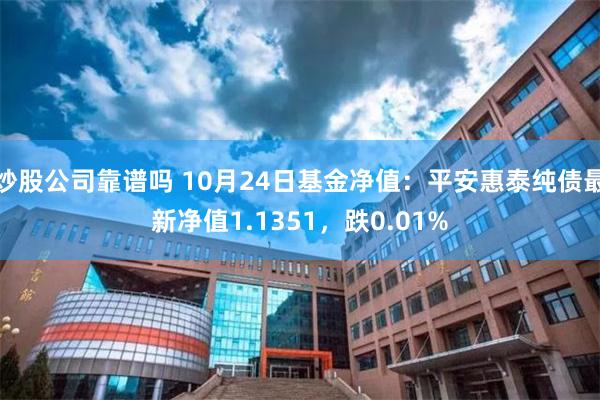 炒股公司靠谱吗 10月24日基金净值：平安惠泰纯债最新净值1.1351，跌0.01%