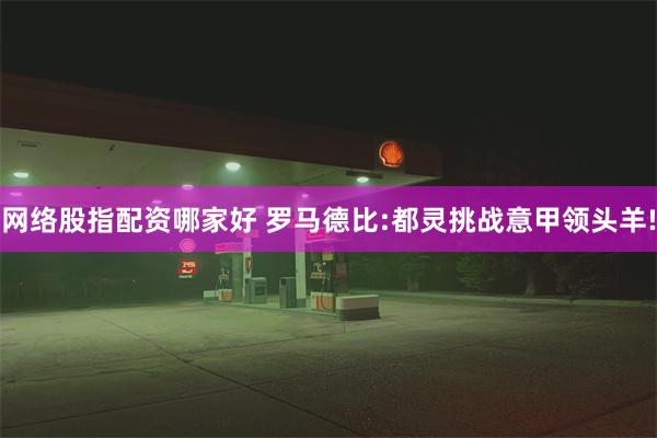 网络股指配资哪家好 罗马德比:都灵挑战意甲领头羊!