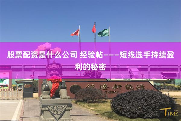 股票配资是什么公司 经验帖———短线选手持续盈利的秘密