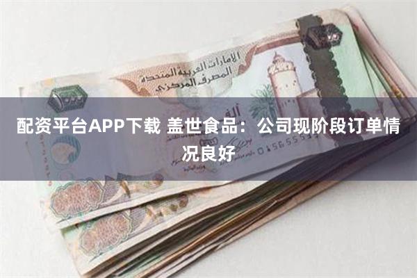 配资平台APP下载 盖世食品：公司现阶段订单情况良好