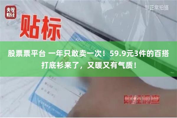 股票票平台 一年只敢卖一次！59.9元3件的百搭打底衫来了，又暖又有气质！