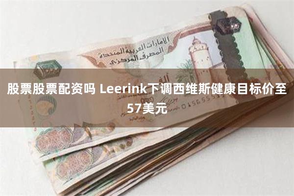 股票股票配资吗 Leerink下调西维斯健康目标价至57美元