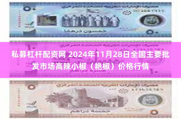 私募杠杆配资网 2024年11月28日全国主要批发市场高辣小椒（艳椒）价格行情