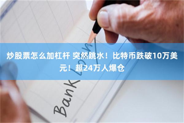 炒股票怎么加杠杆 突然跳水！比特币跌破10万美元！超24万人爆仓