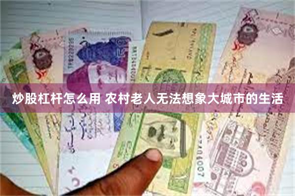 炒股杠杆怎么用 农村老人无法想象大城市的生活