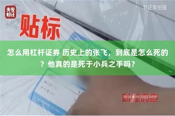 怎么用杠杆证券 历史上的张飞，到底是怎么死的？他真的是死于小兵之手吗？