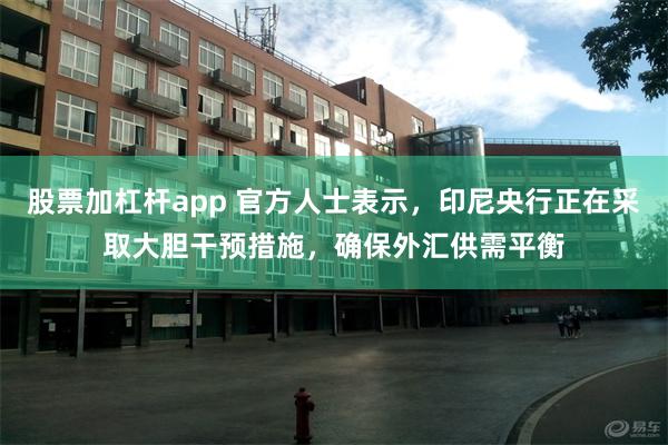 股票加杠杆app 官方人士表示，印尼央行正在采取大胆干预措施，确保外汇供需平衡