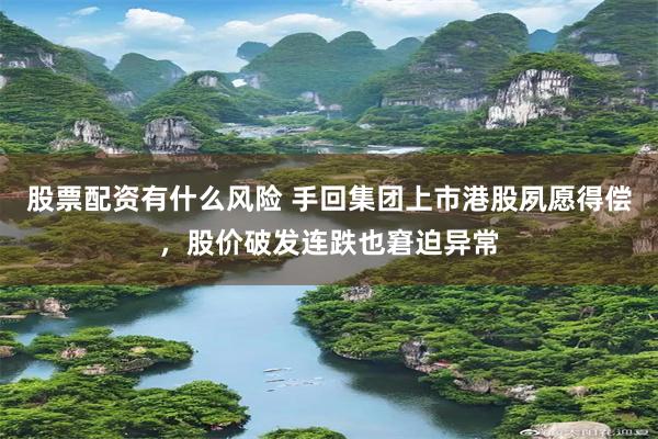 股票配资有什么风险 手回集团上市港股夙愿得偿，股价破发连跌也窘迫异常